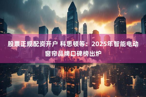 股票正规配资开户 科思顿等:2025年智能电动窗帘品牌口碑榜出炉