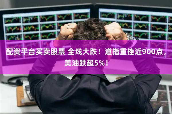 配资平台买卖股票 全线大跌!道指重挫近900点,美油跌超5%!