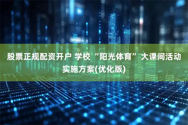 股票正规配资开户 学校 “阳光体育” 大课间活动实施方案(优化版)