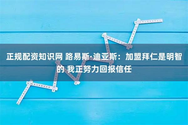 正规配资知识网 路易斯·迪亚斯:加盟拜仁是明智的 我正努力回报信任