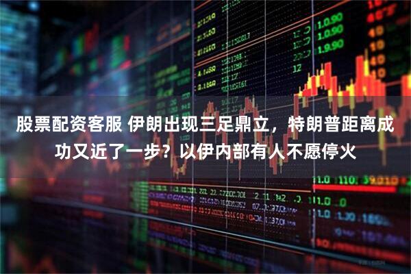 股票配资客服 伊朗出现三足鼎立,特朗普距离成功又近了一步?以伊内部有人不愿停火