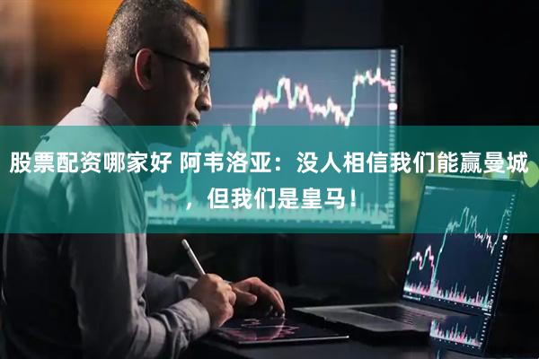 股票配资哪家好 阿韦洛亚：没人相信我们能赢曼城，但我们是皇马！