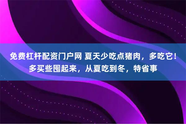 免费杠杆配资门户网 夏天少吃点猪肉，多吃它！多买些囤起来，从夏吃到冬，特省事