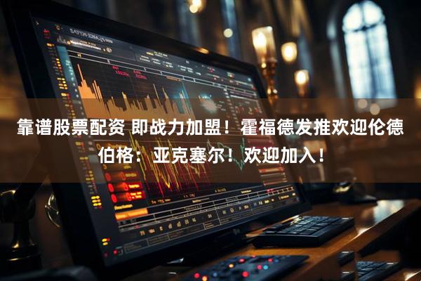 靠谱股票配资 即战力加盟！霍福德发推欢迎伦德伯格：亚克塞尔！欢迎加入！