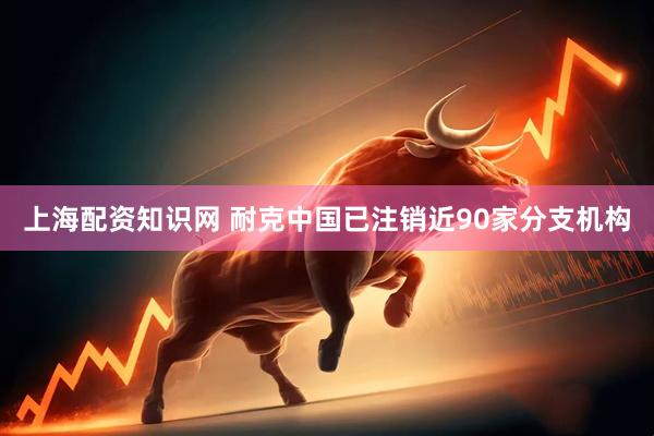 上海配资知识网 耐克中国已注销近90家分支机构