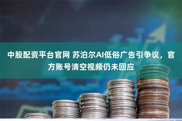 中股配资平台官网 苏泊尔AI低俗广告引争议，官方账号清空视频仍未回应